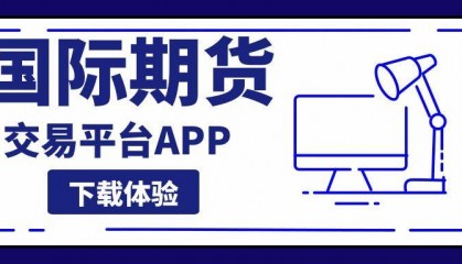 国际期货交易平台APP下载大全，这五款交易软件使用体验最佳